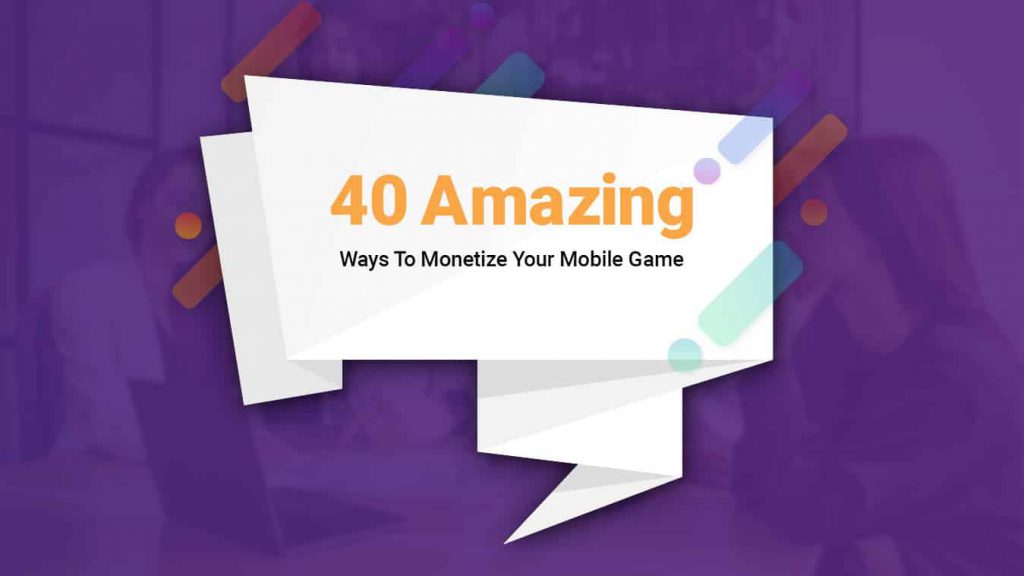 40-amazing ways to Monetize your mobile game
